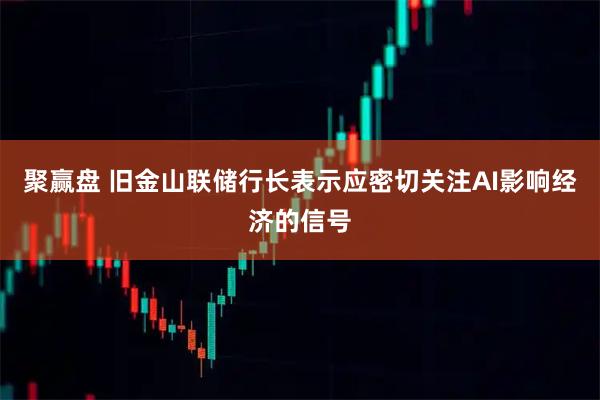 聚赢盘 旧金山联储行长表示应密切关注AI影响经济的信号