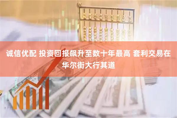 诚信优配 投资回报飙升至数十年最高 套利交易在华尔街大行其道